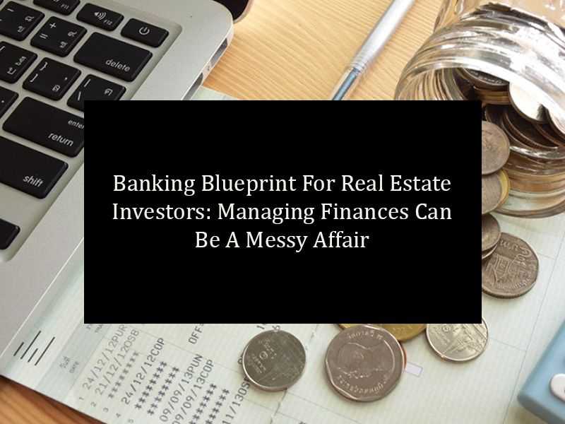 Banking Blueprint For Real Estate Investors: Managing Finances Can Be A Messy Affair banner